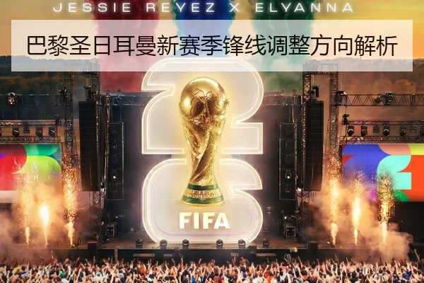 巴黎圣日耳曼新赛季锋线调整方向解析