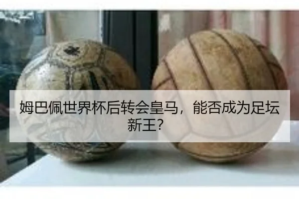 姆巴佩世界杯后转会皇马，能否成为足坛新王？