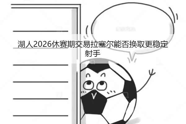 湖人2026休赛期交易拉塞尔能否换取更稳定射手