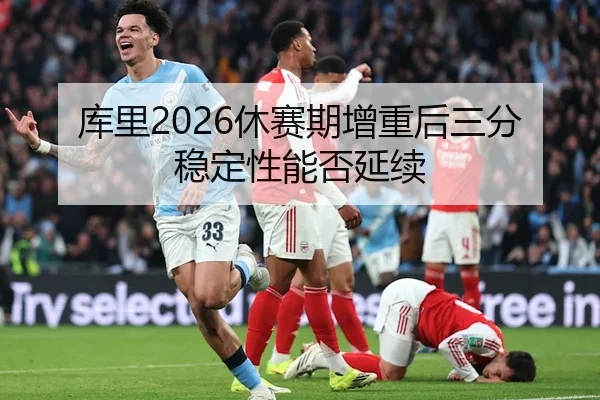 库里2026休赛期增重后三分稳定性能否延续