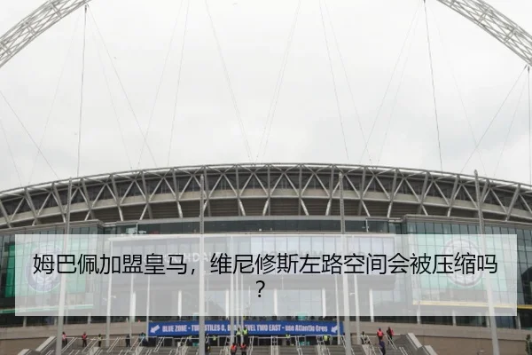 姆巴佩加盟皇马，维尼修斯左路空间会被压缩吗？